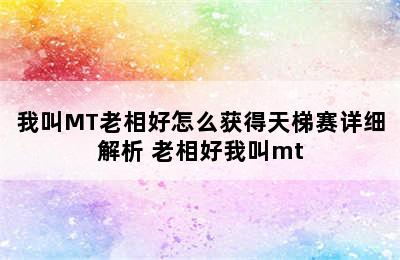 我叫MT老相好怎么获得天梯赛详细解析 老相好我叫mt